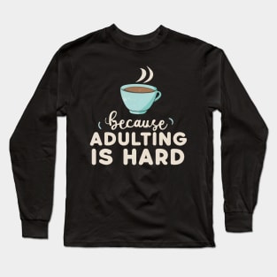 Coffee Because Adulting Is Hard Long Sleeve T-Shirt